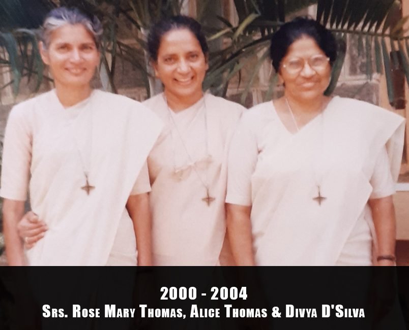 2000 -2004, Srs. Rose Mary Thomas ,Alice Thomas and Divya D'Silva